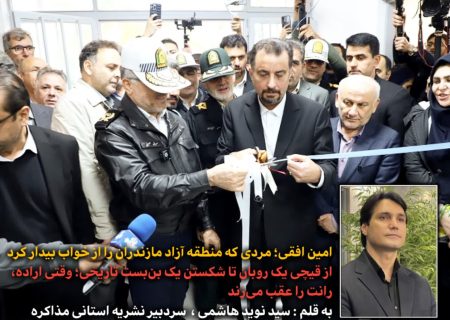 مردی که منطقه آزاد مازندران را از خواب بیدار کرد